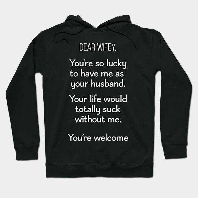 Dear Wifey, You're so Lucky To Have Me As Your Husband. Your Life Would Totally Suck Without Me. You're Welcome Hoodie by Saimarts